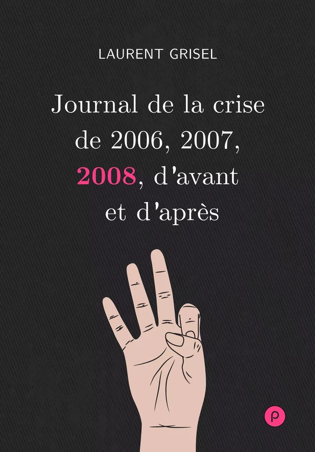 Journal de la crise de 2006, 2007, 2008, d'avant et d'après - Volume 3 : 2008 - Laurent Grisel - publie.net