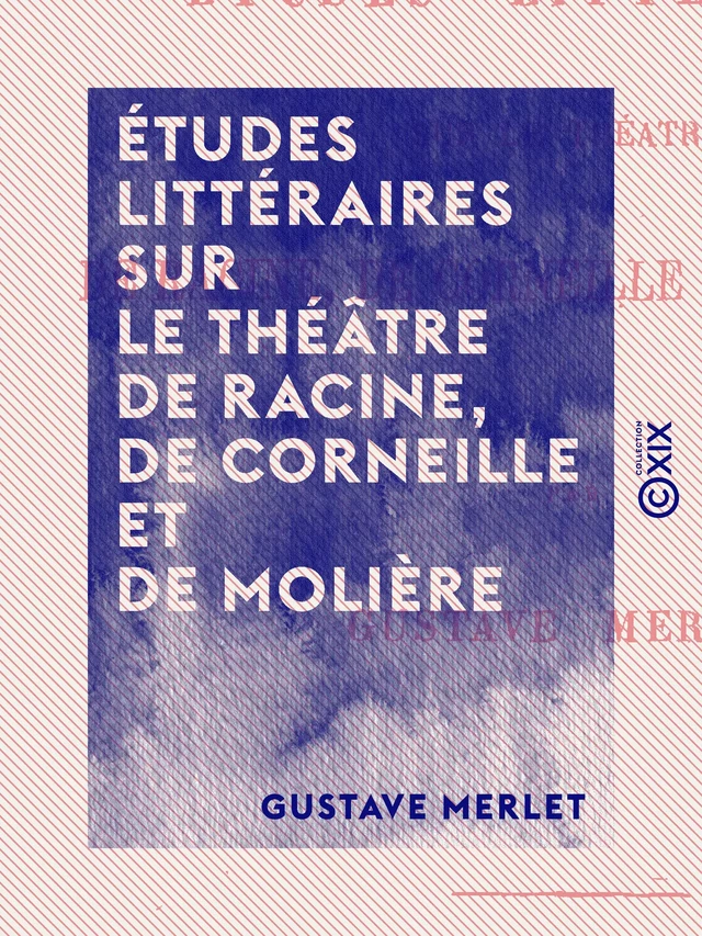 Études littéraires sur le théâtre de Racine, de Corneille et de Molière - Gustave Merlet - Collection XIX