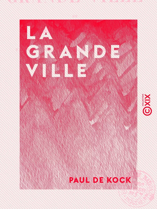 La Grande Ville - Ou Paris il y a vingt-cinq ans : tableau comique, critique et philosophique - Paul de Kock - Collection XIX