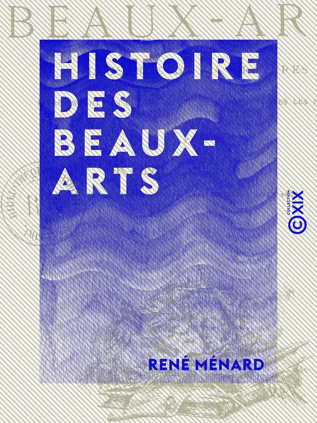 Histoire des beaux-arts - Illustrée de 414 gravures représentant les chefs-d'œuvre de l'art à toutes les époques - René Ménard - Collection XIX