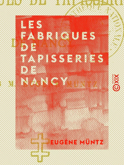 Les Fabriques de tapisseries de Nancy - Eugène Müntz - Collection XIX