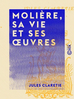 Molière, sa vie et ses œuvres