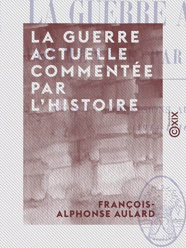 La Guerre actuelle commentée par l'histoire - Vues et impressions au jour le jour (1914-1916) - Alphonse Aulard - Collection XIX