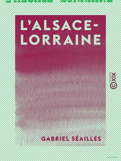 L'Alsace-Lorraine - Histoire d'une annexion - Gabriel Séailles - Collection XIX