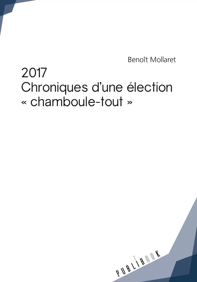 2017 - Chroniques d'une élection *chamboule-tout* - Benoît Mollaret - Publibook