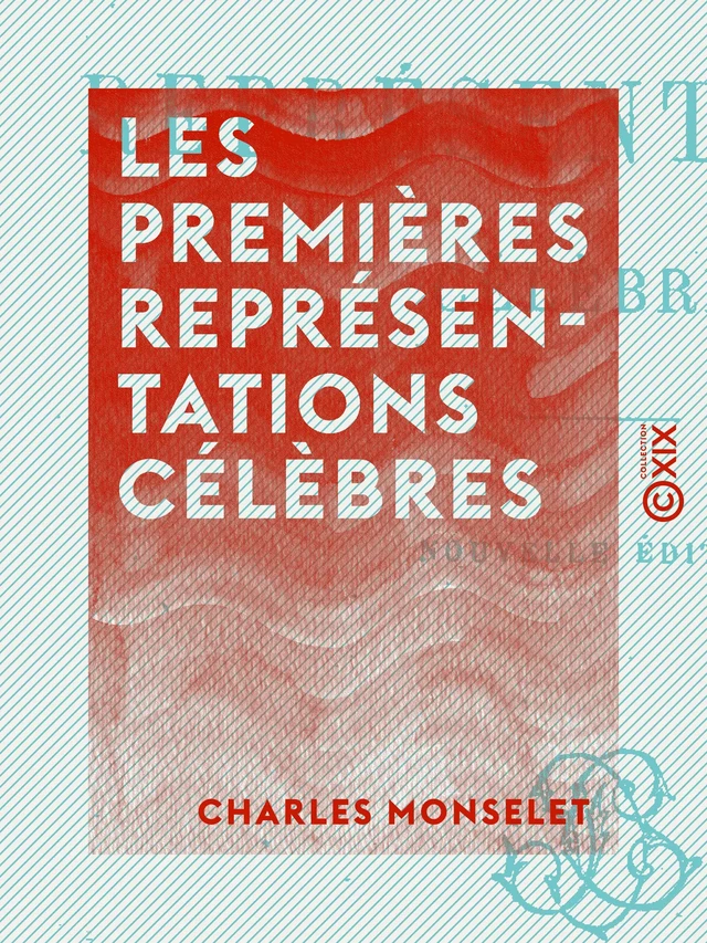 Les Premières Représentations célèbres - Charles Monselet - Collection XIX