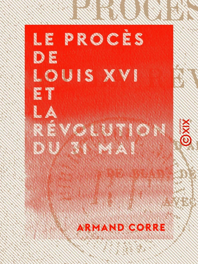 Le Procès de Louis XVI et la Révolution du 31 mai - Armand Corre - Collection XIX