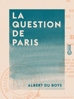 La Question de Paris - Ou de la translation du siège du gouvernement hors de Paris