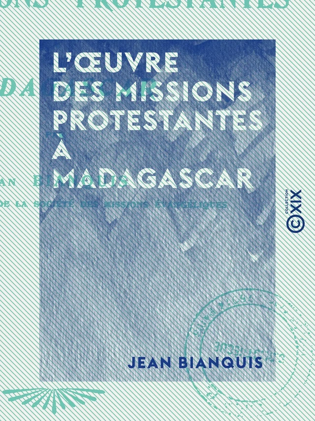 L'Œuvre des missions protestantes à Madagascar - Jean Bianquis - Collection XIX