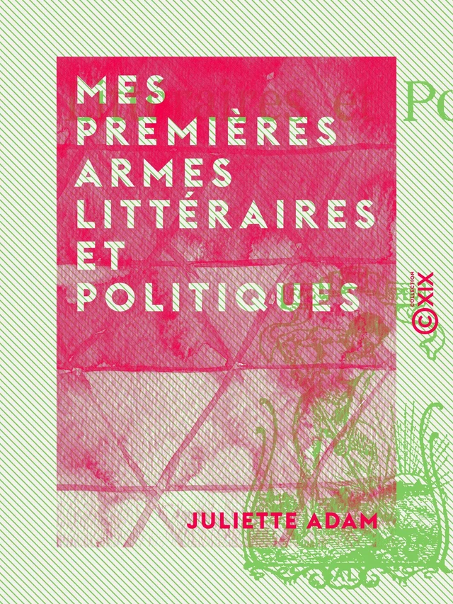 Mes premières armes littéraires et politiques - Juliette Adam - Collection XIX