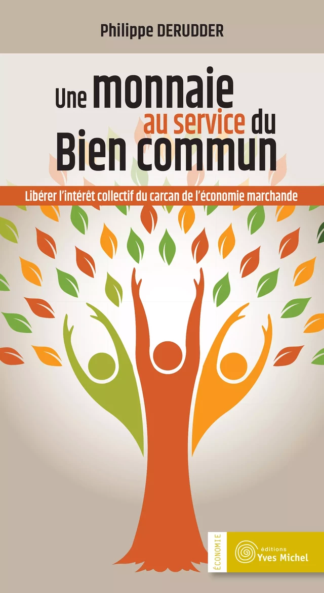 Une Monnaie au service du bien commun - Libérer l’intérêt collectif du carcan de l’économie marchande - Philippe Derudder - Yves Michel