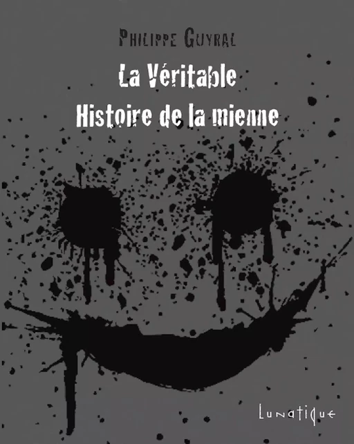 La Véritable Histoire de la mienne - Phillipe Guyral - Editions Lunatique