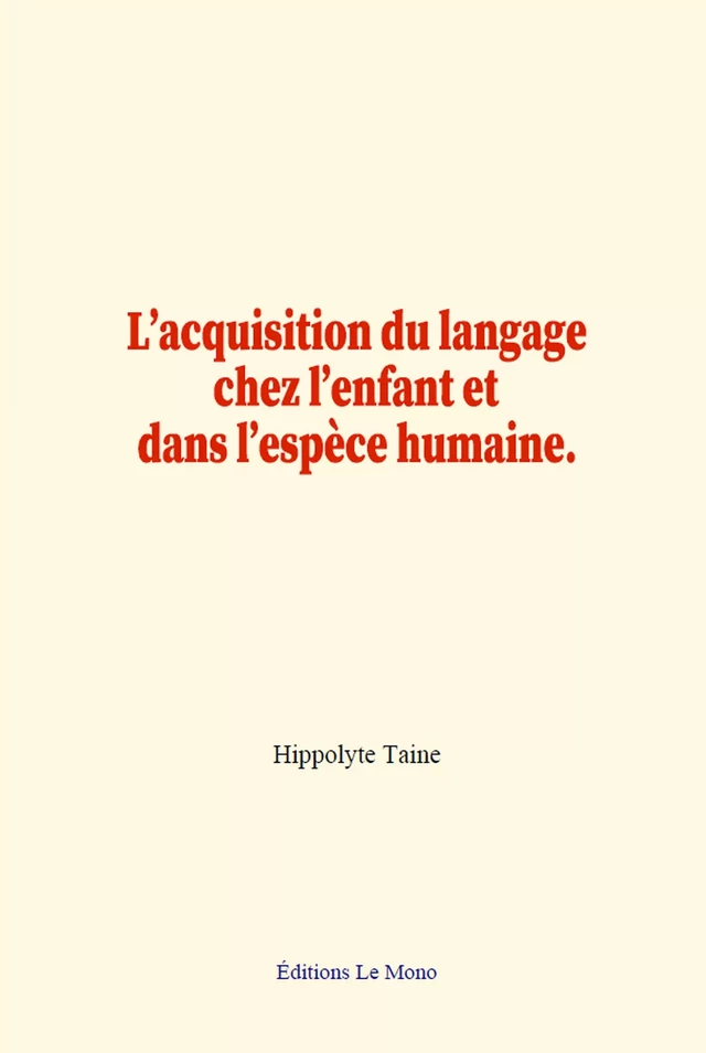 L’acquisition du langage chez l’enfant et dans l’espèce humaine. - Hippolyte Taine - Editions Le Mono