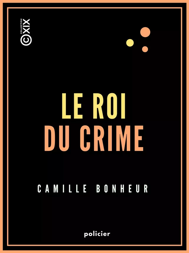 Le Roi du crime - Grand roman de mœurs contemporaines - Camille Bonheur - Collection XIX