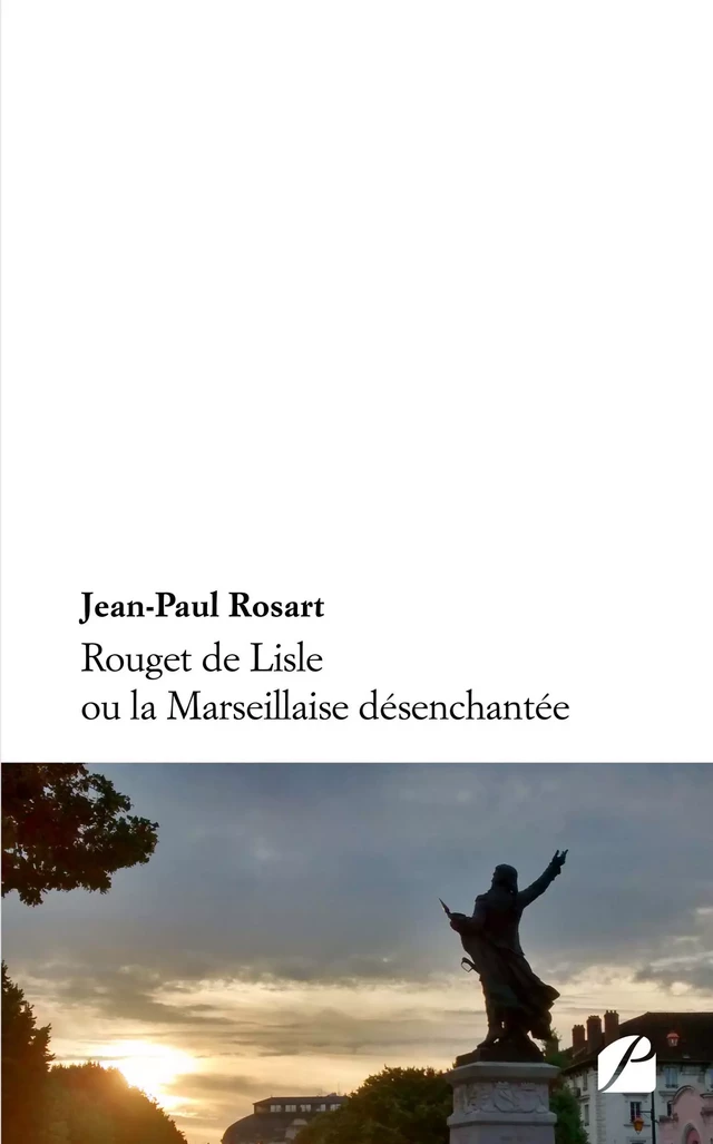 Rouget de Lisle ou la Marseillaise désenchantée - Jean-Paul Rosart - Editions du Panthéon