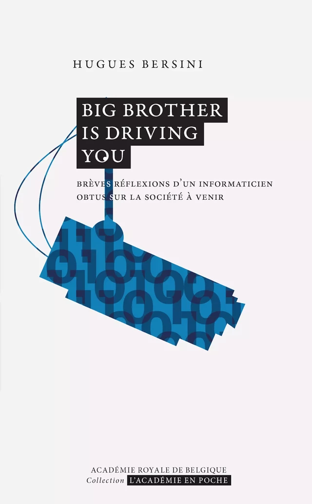 Big Brother is driving you. Brèves réflexions d'un informaticien obtus sur la société à venir - Hugues Bersini - Académie royale de Belgique