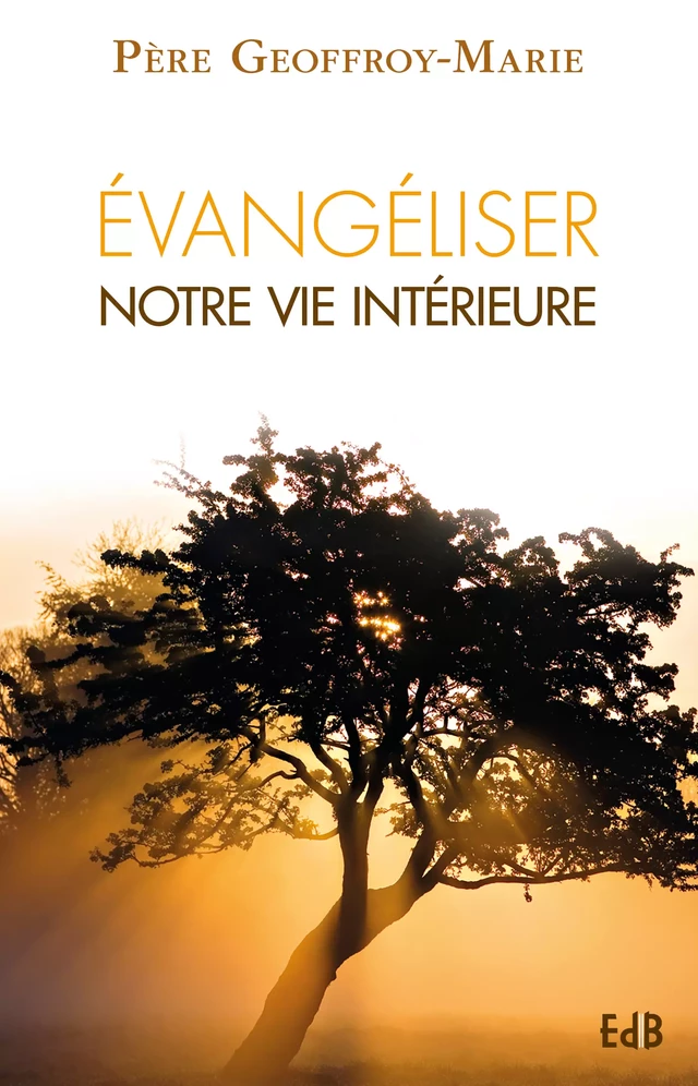 Evangéliser notre vie intérieure - Geoffroy-Marie de Beaurepaire - Editions des Béatitudes