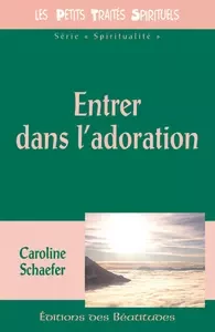 Entrer dans l'adoration - Caroline Schaefer - Editions des Béatitudes