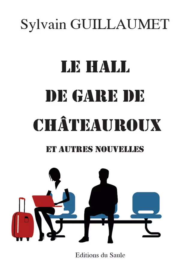 Le hall de gare de Châteauroux et autres nouvelles - Sylvain Guillaumet - Editions du Saule