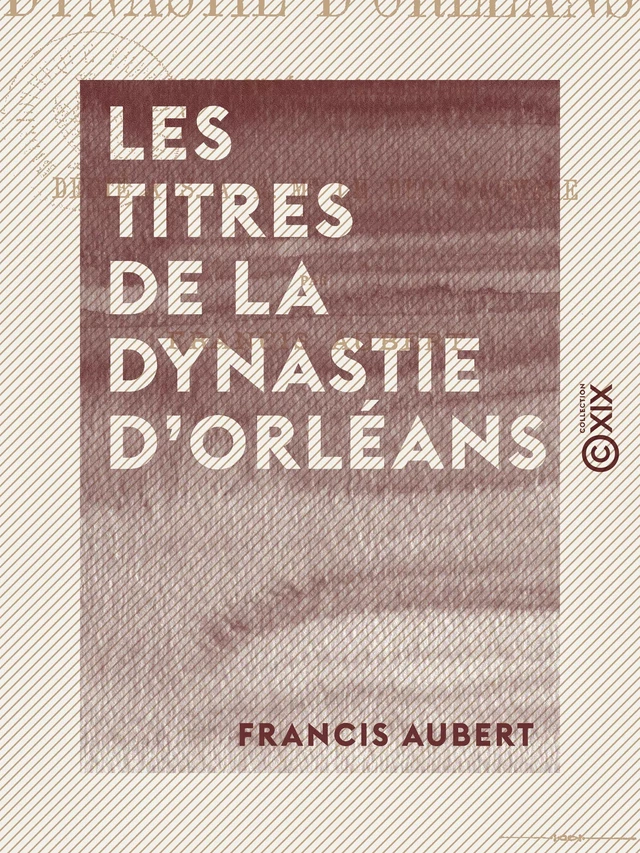 Les Titres de la dynastie d'Orléans - Histoire du régime parlementaire - Francis Aubert - Collection XIX