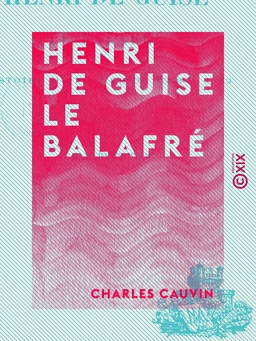 Henri de Guise le balafré - Histoire de France de 1563 à 1589