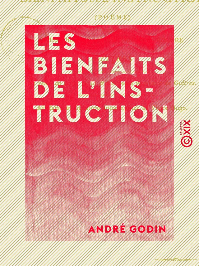 Les Bienfaits de l'instruction - Suivi de l'Histoire de l'enseignement primaire à Guîtres - André Godin - Collection XIX