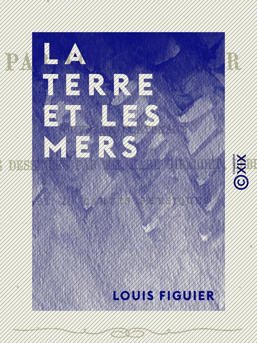 La Terre et les Mers - Louis Figuier - Collection XIX