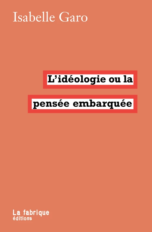 L'idéologie ou la pensée embarquée - Isabelle Garo - La fabrique éditions