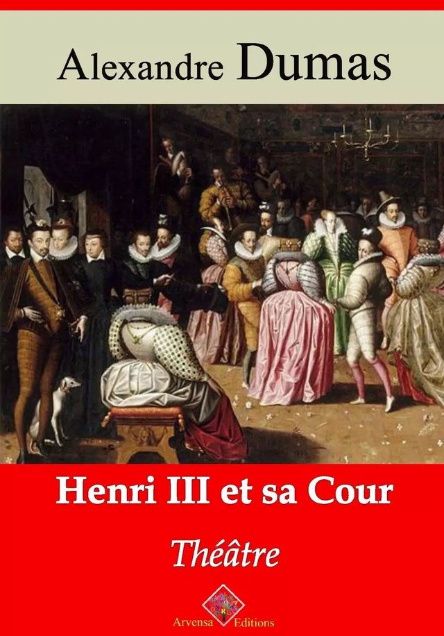 Henri III et sa cour – suivi d'annexes - Alexandre Dumas - Arvensa Editions