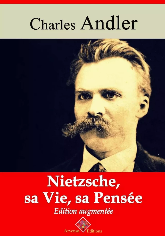 Nietzsche, sa vie et sa pensée – suivi d'annexes - Charles Andler - Arvensa Editions