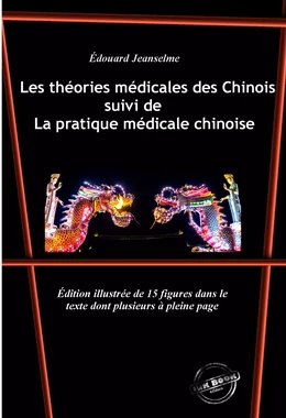 Les théories médicales des Chinois, suivi de La pratique médicale chinoise. Avec 15 figures dans le texte dont plusieurs à pleine page. [Nouv. éd. revue et mise à jour].