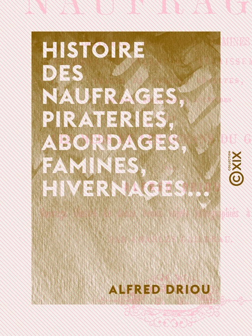 Histoire des naufrages, pirateries, abordages, famines, hivernages... - Alfred Driou - Collection XIX