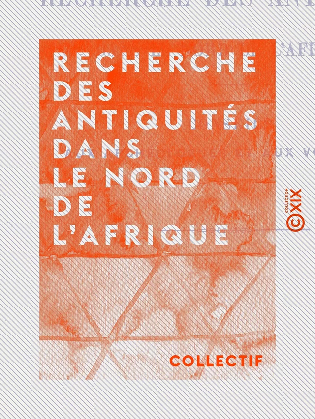 Recherche des antiquités dans le nord de l'Afrique - Conseils aux archéologues et aux voyageurs -  Collectif - Collection XIX