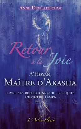 Retour à la Joie - A'Hoyan, Maître d'Akasha livre ses réflexions sur les sujets de notre temps