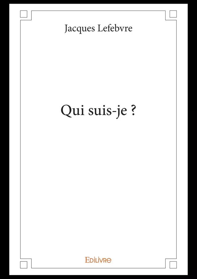 Qui suis-je ? - Jacques Lefebvre - Editions Edilivre