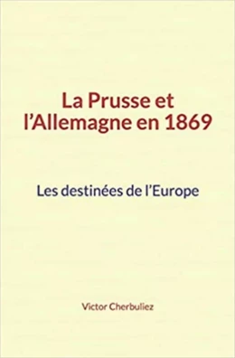 La Prusse et l’Allemagne en 1869: Les destinées de l’Europe