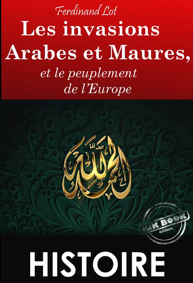 Les invasions arabes et maures, et le peuplement de l’Europe – Texte complet et annoté, Extrait de « Les invasions barbares » [Nouv. éd. entièrement revue et corrigée]. - Ferdinand Lot - Ink book