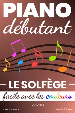 Piano Débutant. Le SOLFÈGE facile avec les couleurs (vol.1)