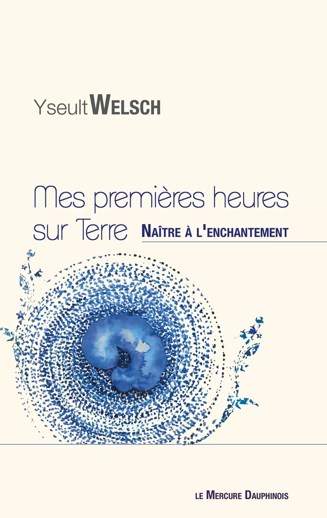 Mes premières heures sur Terre - Naître à l'enchantement - Yseult Welsch - Le Mercure Dauphinois