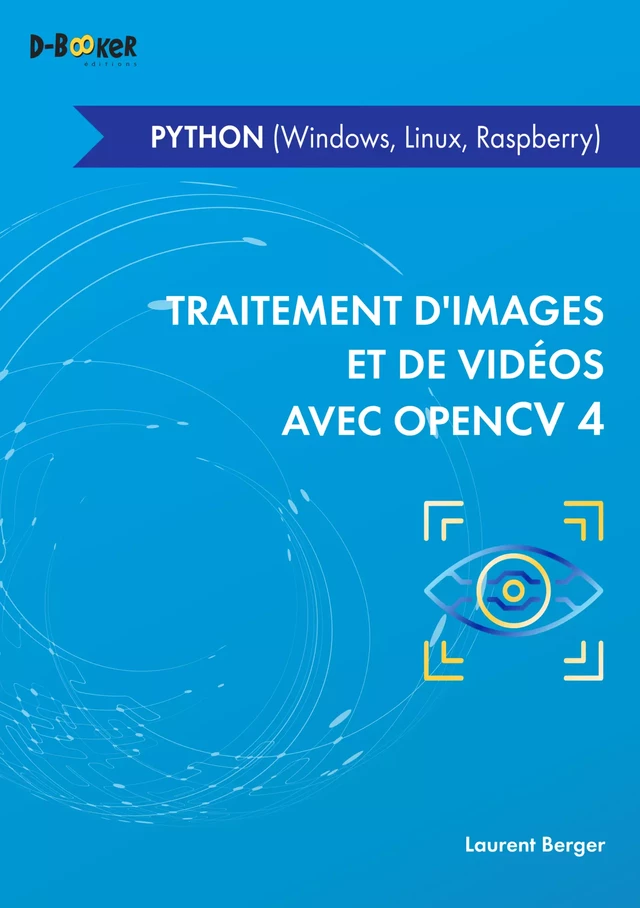 Traitement d'images et de vidéos avec OpenCV 4 en Python (Windows, Linux, Raspberry) - Laurent Berger - Éditions D-BookeR