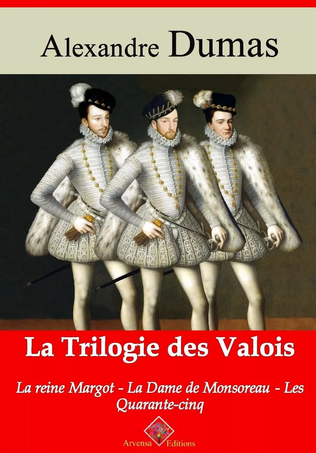 Trilogie des Valois : la reine Margot, la dame de Monsoreau, les quarante-cinq – suivi d'annexes - Alexandre Dumas - Arvensa Editions