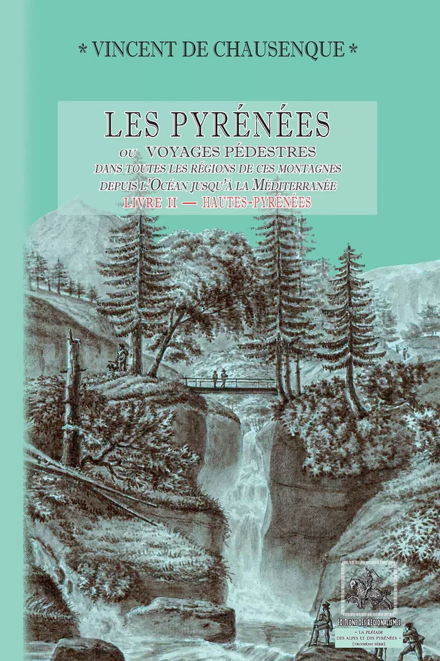 Les Pyrénées (ou voyages pédestres dans les régions de ces montagnes depuis l’Océan jusqu’à la Méditerranée) • Livre 2 :  Hautes-Pyrénées - Vincent de Chausenque - Editions des Régionalismes