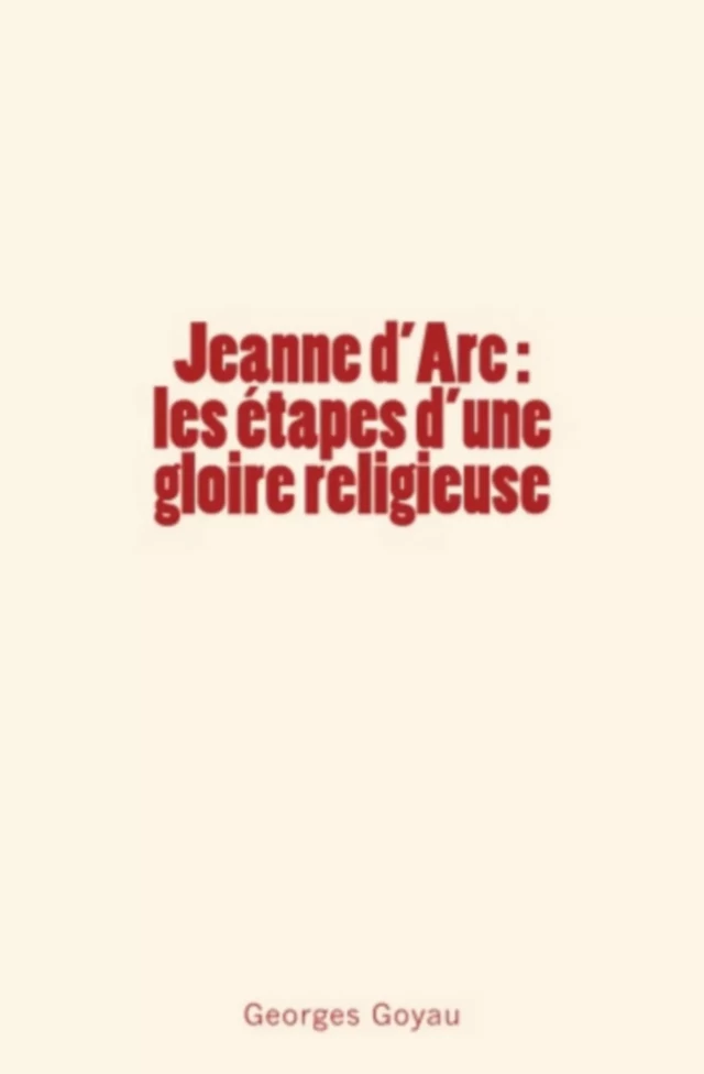 Jeanne d'Arc : les étapes d'une gloire religieuse - Georges Goyau - Editions Le Mono