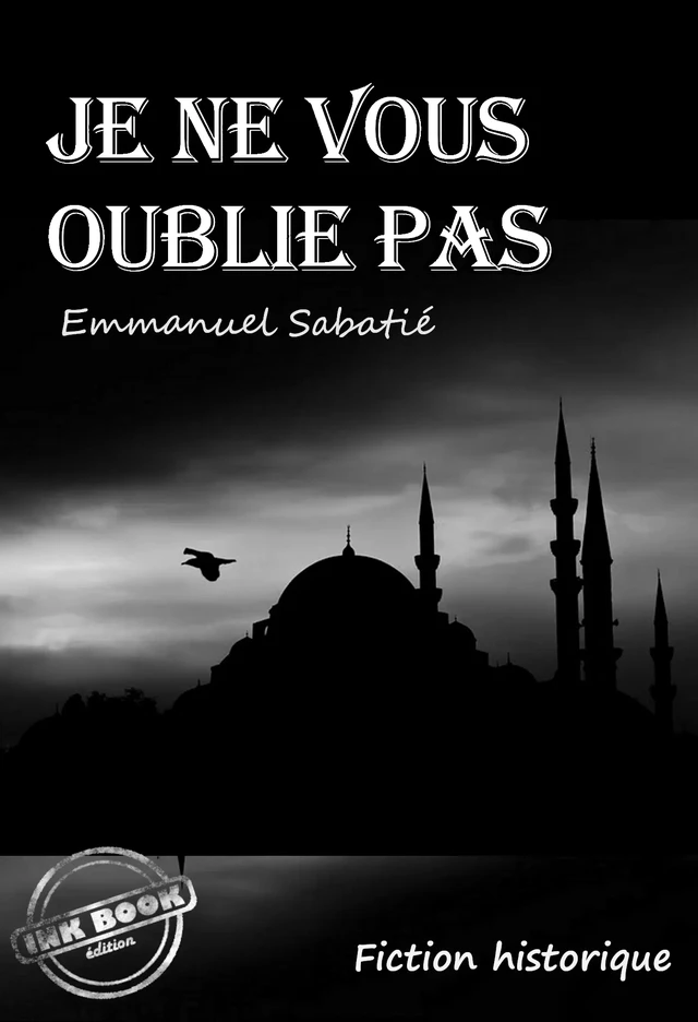 Je ne vous oublie pas (fiction historique) [d'après une histoire vraie] - Emmanuel Sabatié - Ink book