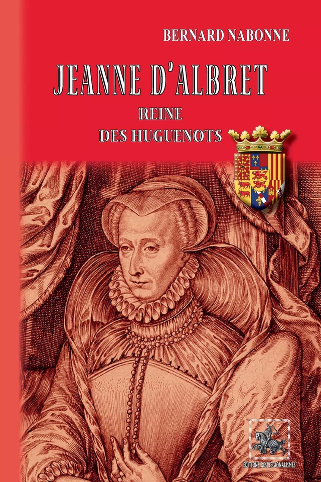 Jeanne d'Albret reine des Huguenots - Bernard Nabonne - Editions des Régionalismes