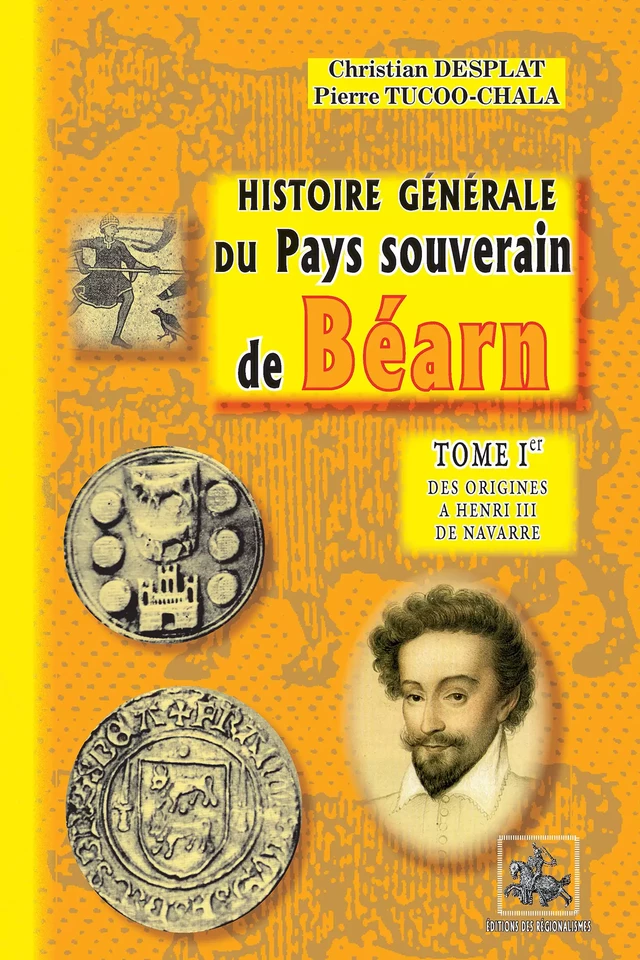 Histoire générale du Pays souverain de Béarn (Tome Ier : des origines à Henri III de Navarre) - Christian Desplat, Pierre Tucoo-Chala - Editions des Régionalismes