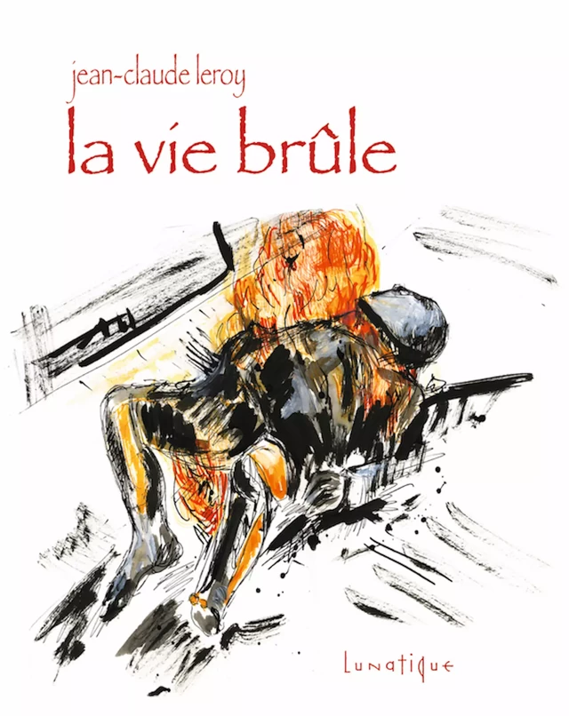 La Vie brûle - Jean-Claude Leroy - Editions Lunatique