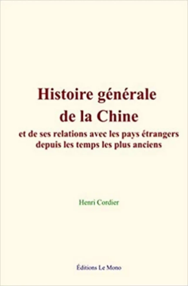 Histoire générale de la Chine, et de ses relations avec les pays étrangers depuis les temps les plus anciens - Henri Cordier - Editions Le Mono