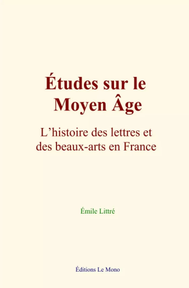 Études sur le Moyen Âge : L’histoire des lettres et des beaux-arts en France - Émile Littré - Editions Le Mono