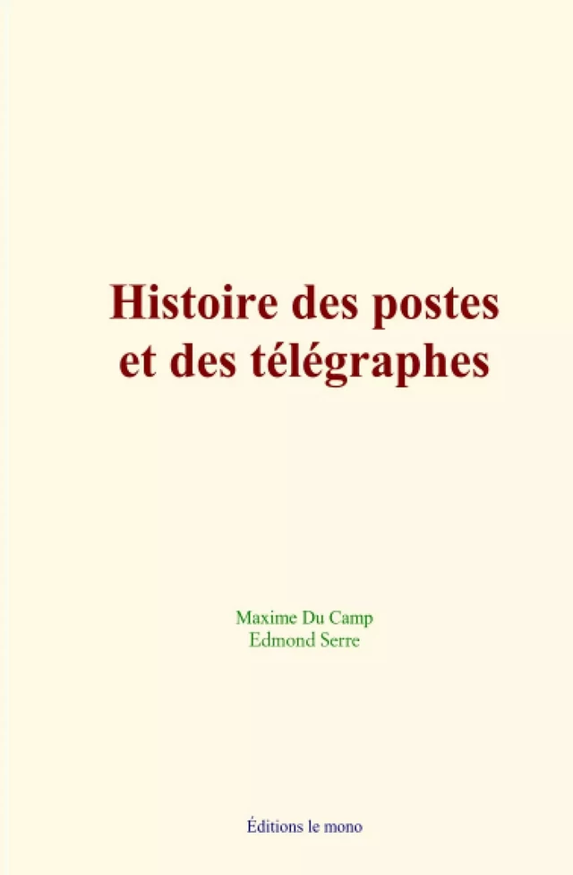 Histoire des postes et des télégraphes - Maxime Du Camp, Edmond Serre - Editions Le Mono